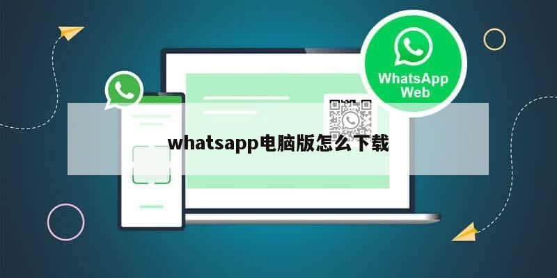 whatsapp电脑版怎么下载